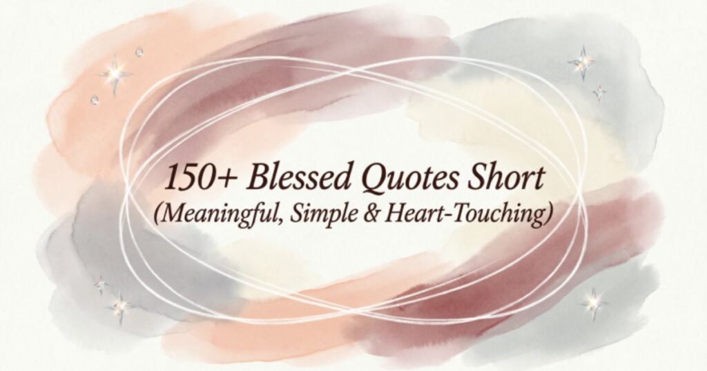 150+ Blessed Quotes Short (Meaningful, Simple & Heart-Touching) 