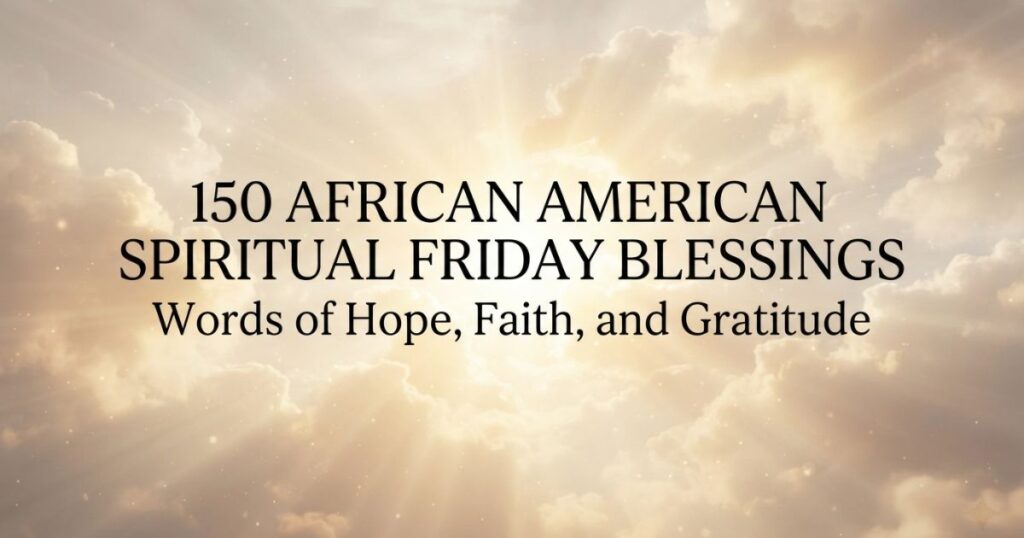 150 African American Spiritual Friday Blessings Words of Hope, Faith, and Gratitude 